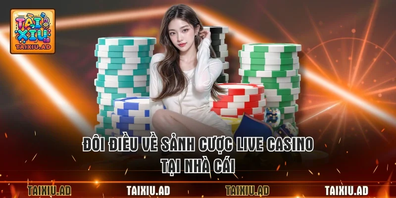 Đôi điều về sảnh cược live casino tại nhà cái