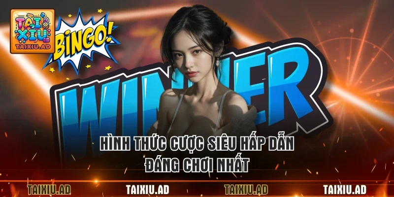 Hình thức cược siêu hấp dẫn, đáng chơi nhất