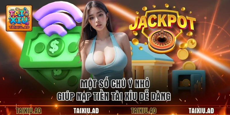 Một số chú ý nhỏ giúp nạp tiền tài xỉu dễ dàng