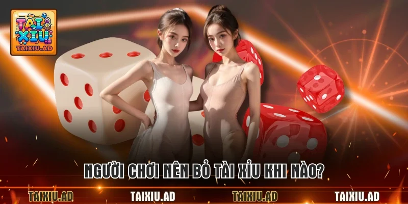 Người chơi nên bỏ tài xỉu khi nào?