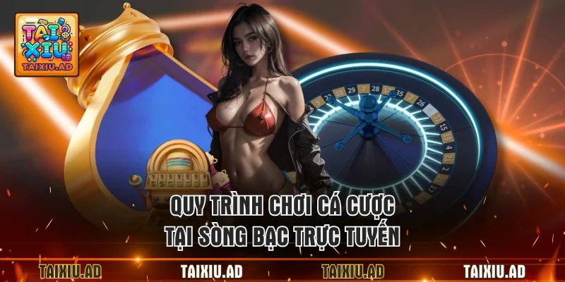 Quy trình chơi cá cược tại sòng bạc trực tuyến
