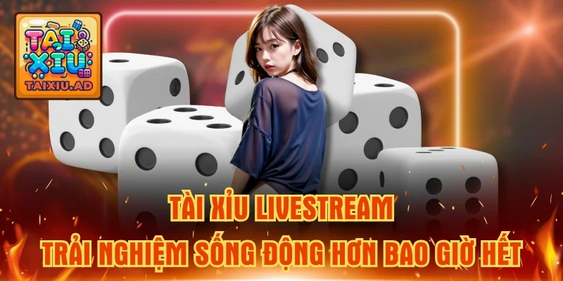 Tài Xỉu Livestream - Trải Nghiệm Sống Động Hơn Bao Giờ Hết