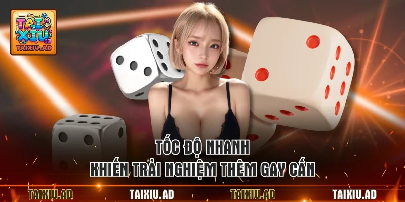 Tốc độ nhanh khiến trải nghiệm thêm gay cấn