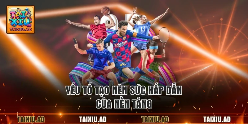 Yếu tố tạo nên sức hấp dẫn của nền tảng